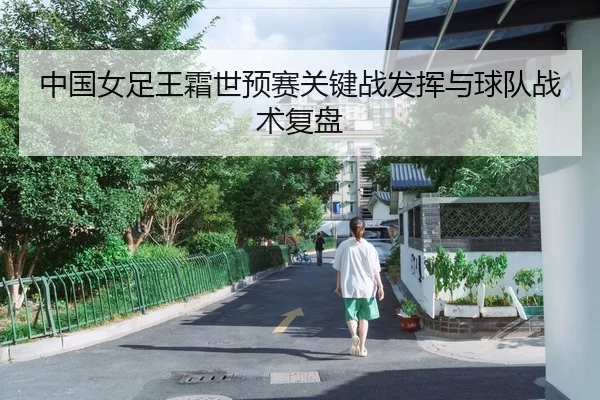中国女足王霜世预赛关键战发挥与球队战术复盘